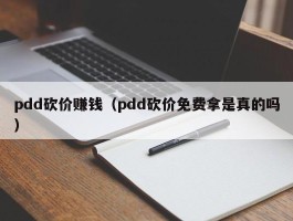 pdd砍价赚钱（pdd砍价免费拿是真的吗）