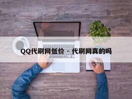 QQ代刷网低价 - 代刷网真的吗