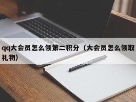 qq大会员怎么领第二积分（大会员怎么领取礼物）