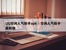 QQ空间人气助手apk - 空间人气助手最新版