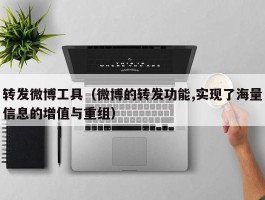 转发微博工具（微博的转发功能,实现了海量信息的增值与重组）