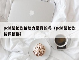 pdd帮忙砍价助力是真的吗（pdd帮忙砍价微信群）