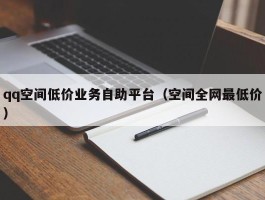 qq空间低价业务自助平台（空间全网最低价）