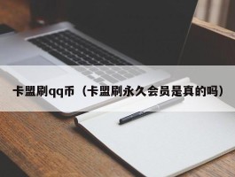 卡盟刷qq币（卡盟刷永久会员是真的吗）