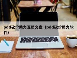 pdd砍价助力互助文案（pdd砍价助力软件）