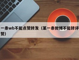 一条wb不能点赞转发（某一条微博不能转评赞）