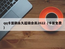 qq卡盟刷永久超级会员2022（卡盟免费）