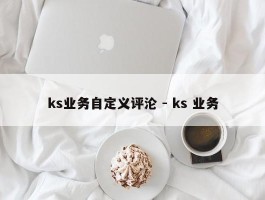 ks业务自定义评沦 - ks 业务