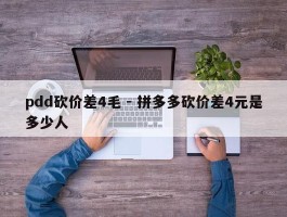 pdd砍价差4毛 - 拼多多砍价差4元是多少人