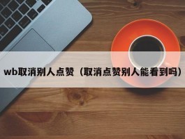 wb取消别人点赞（取消点赞别人能看到吗）