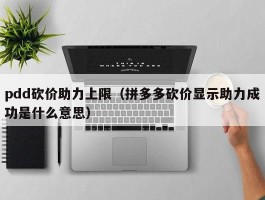 pdd砍价助力上限（拼多多砍价显示助力成功是什么意思）