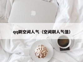 qq刷空间人气（空间刷人气值）