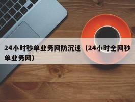 24小时秒单业务网防沉迷（24小时全网秒单业务网）