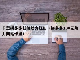 卡盟拼多多低价助力红包（拼多多100元助力网站卡盟）