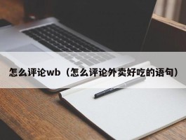 怎么评论wb（怎么评论外卖好吃的语句）