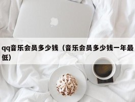 qq音乐会员多少钱（音乐会员多少钱一年最低）