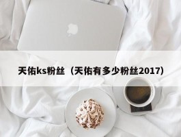 天佑ks粉丝（天佑有多少粉丝2017）