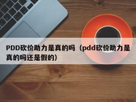 PDD砍价助力是真的吗（pdd砍价助力是真的吗还是假的）