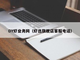 DY虾业务网（虾选旗舰店客服电话）