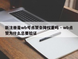 新注册是wb号点赞会降权重吗 - wb点赞为什么总要验证