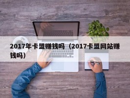 2017年卡盟赚钱吗（2017卡盟网站赚钱吗）