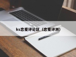 ks恋爱评论区（恋爱评测）