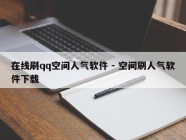 在线刷qq空间人气软件 - 空间刷人气软件下载