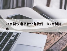 ks点赞快速平台业务软件 - kk点赞脚本