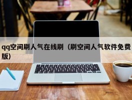 qq空间刷人气在线刷（刷空间人气软件免费版）