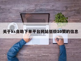 关于ks自助下单平台网站低价10赞的信息