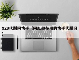 929代刷网快手（网红都在用的快手代刷网）