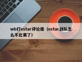 wb打estar评论席（estar战队怎么不比赛了）