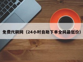 免费代刷网（24小时自助下单全网最低价）