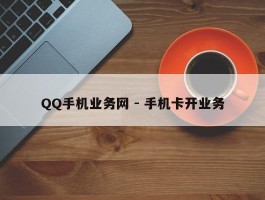 QQ手机业务网 - 手机卡开业务