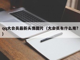 qq大会员最新头像图片（大会员有什么用?）