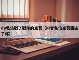 dy私信戳了戳你的点赞（抖音私信点赞回应了你）