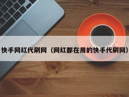 快手网红代刷网（网红都在用的快手代刷网）