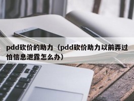 pdd砍价的助力（pdd砍价助力以前弄过怕信息泄露怎么办）