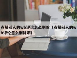 点赞别人的wb评论怎么删除（点赞别人的wb评论怎么删除啊）