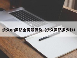 永久qq黄钻全网最低价（永久黄钻多少钱）