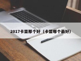 2017卡盟那个好（卡盟哪个最好）