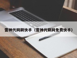 雷神代网刷快手（雷神代刷网免费快手）