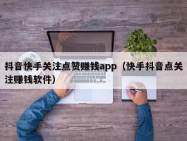 抖音快手关注点赞赚钱app（快手抖音点关注赚钱软件）