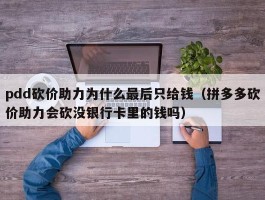 pdd砍价助力为什么最后只给钱（拼多多砍价助力会砍没银行卡里的钱吗）