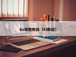 ks和他粉丝（kl粉丝）