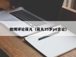 微博评论蒋凡（蒋凡35岁p8言论）