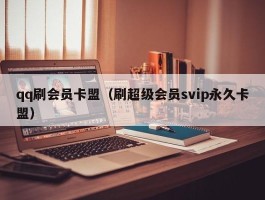 qq刷会员卡盟（刷超级会员svip永久卡盟）